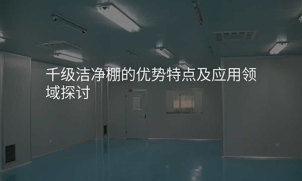 千级洁净棚的优势特点及应用领域探讨