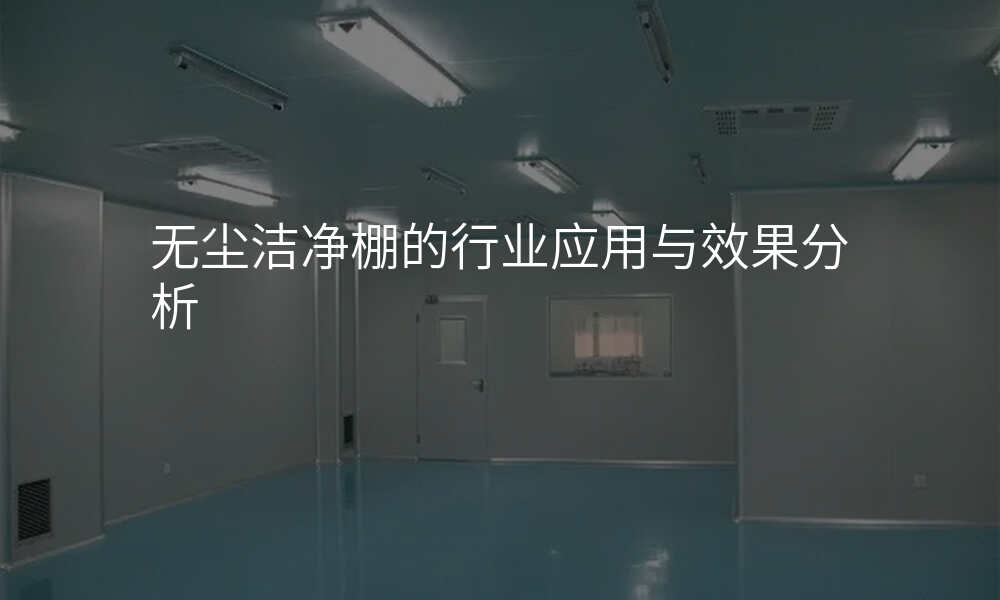 无尘洁净棚的行业应用与效果分析