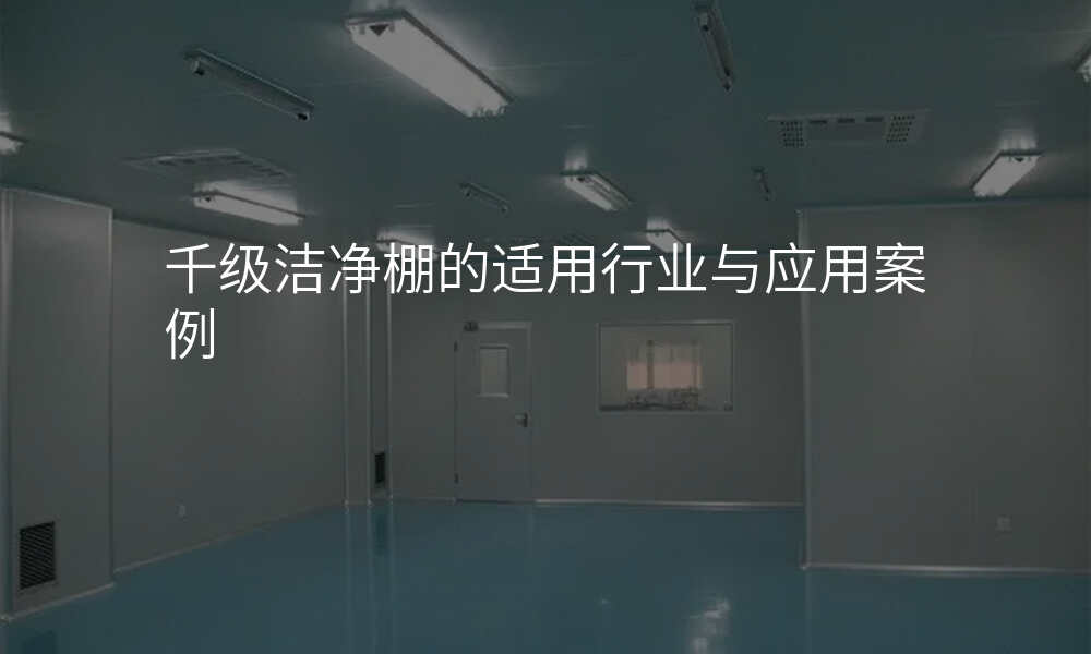 千级洁净棚的适用行业与应用案例