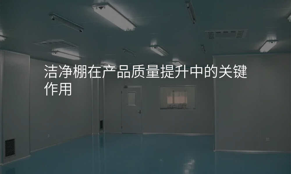 洁净棚在产品质量提升中的关键作用