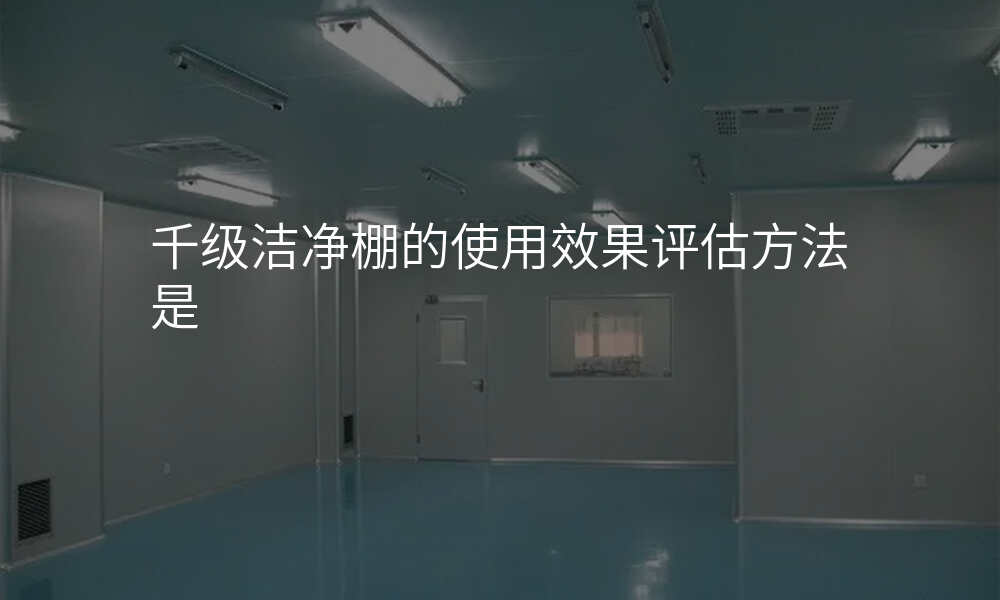 千级洁净棚的使用效果评估方法是