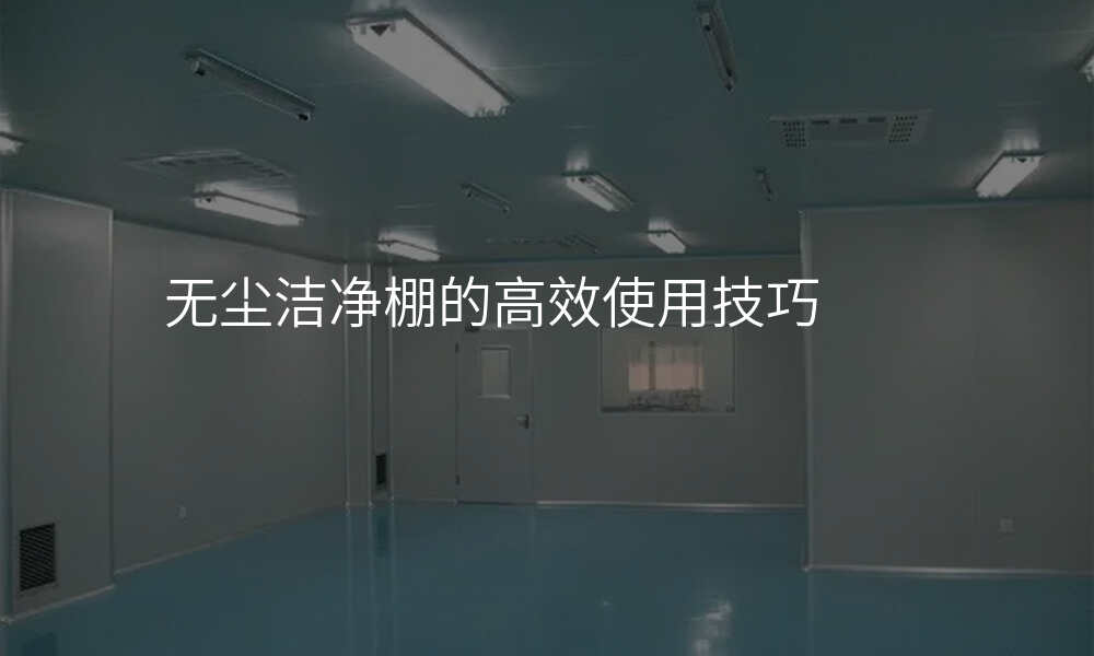 无尘洁净棚的高效使用技巧