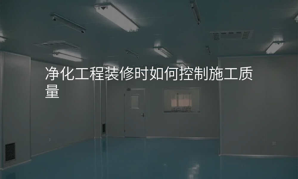 净化工程装修时如何控制施工质量
