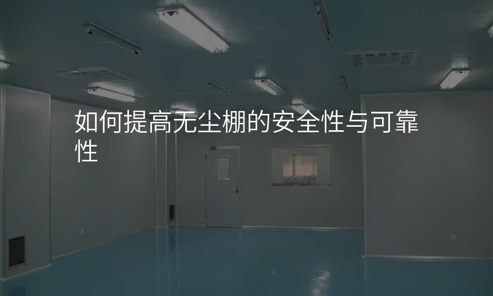 如何提高无尘棚的安全性与可靠性