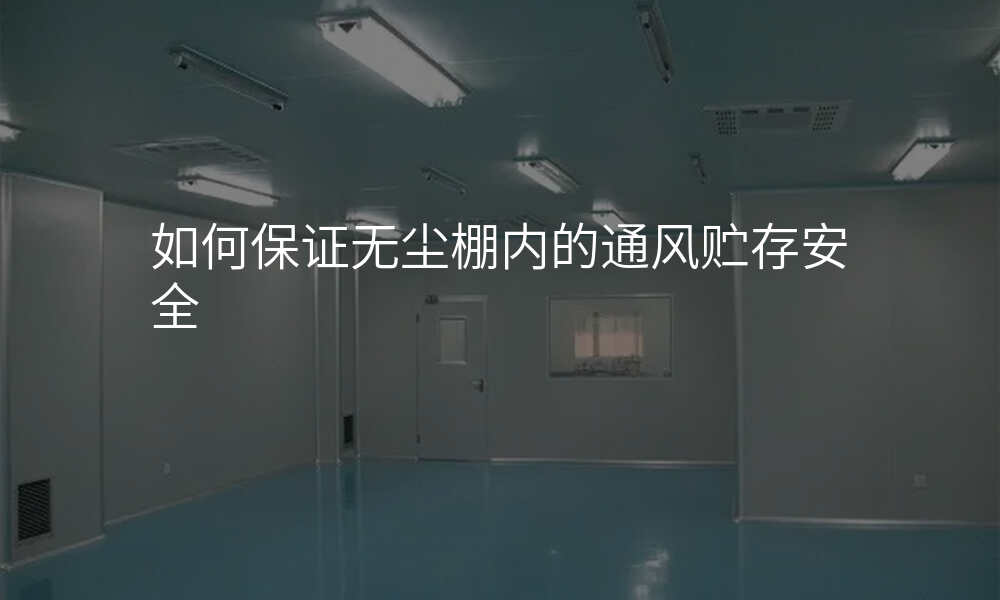 如何保证无尘棚内的通风贮存安全