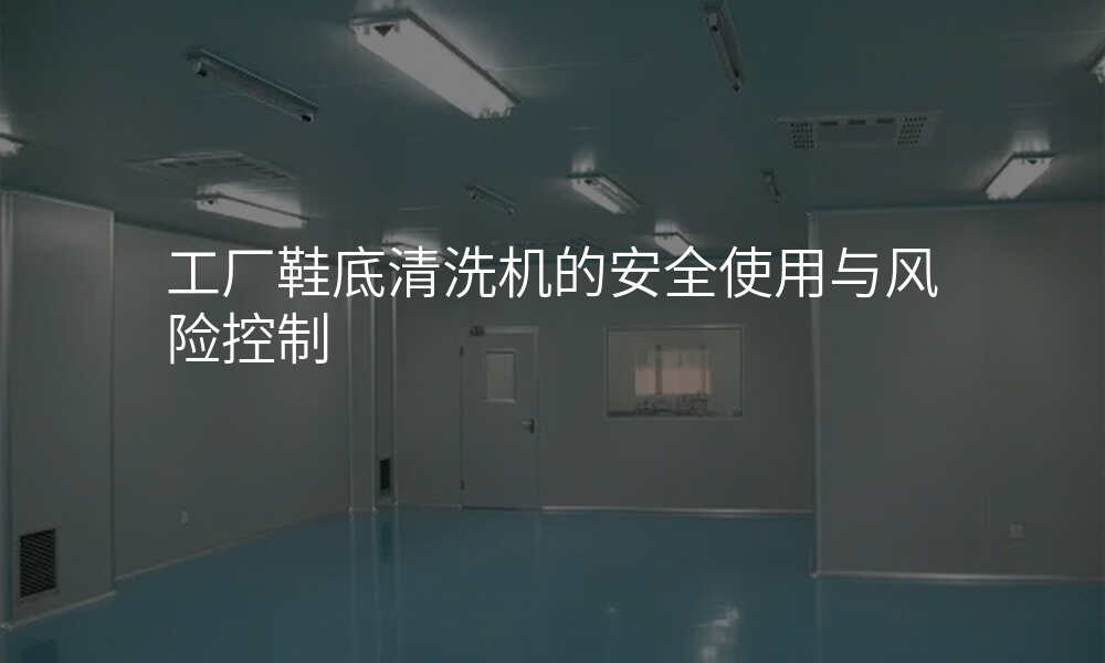 工厂鞋底清洗机的安全使用与风险控制