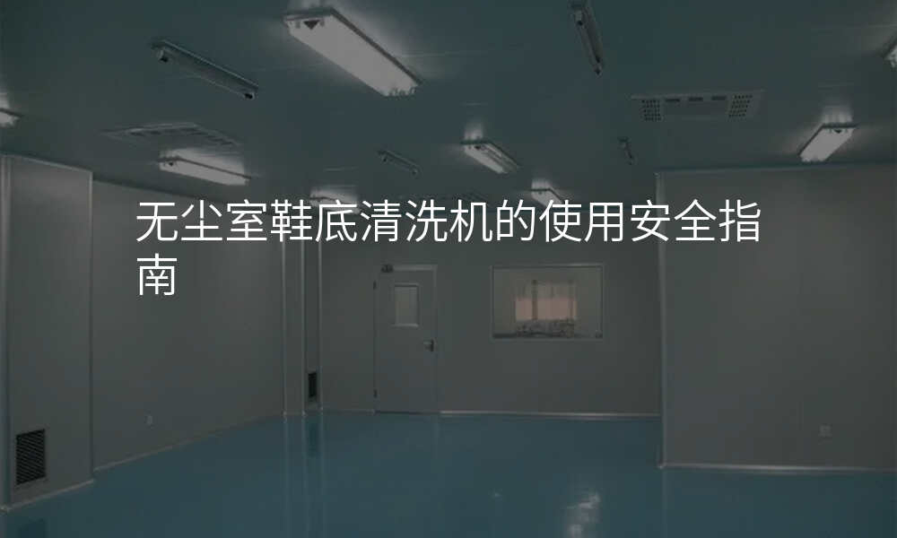 无尘室鞋底清洗机的使用安全指南
