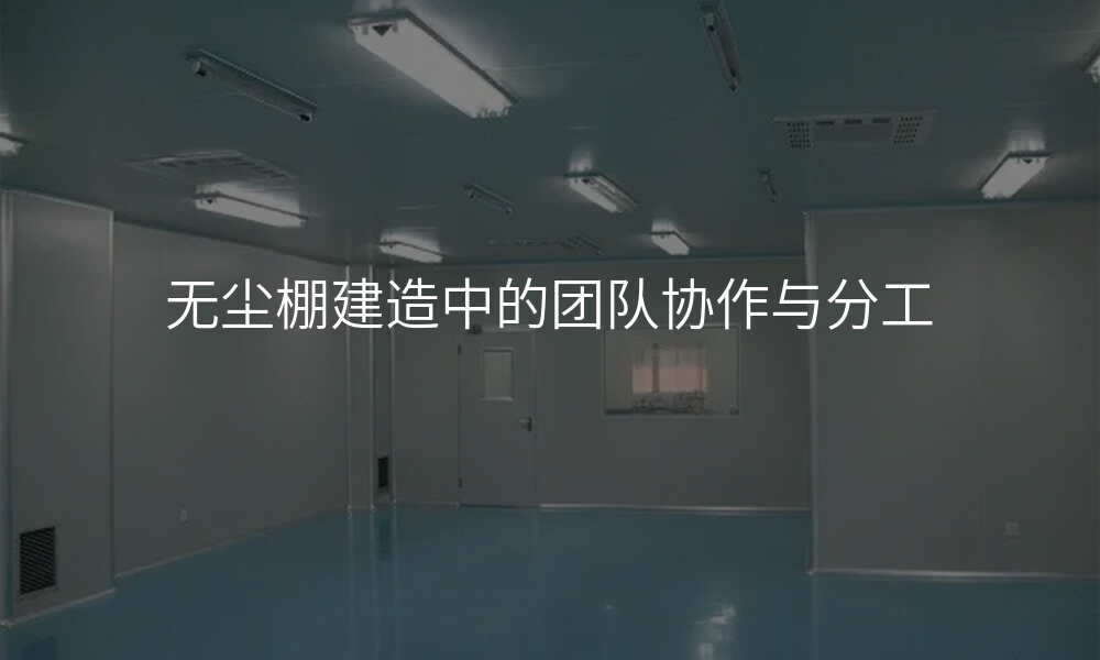 无尘棚建造中的团队协作与分工