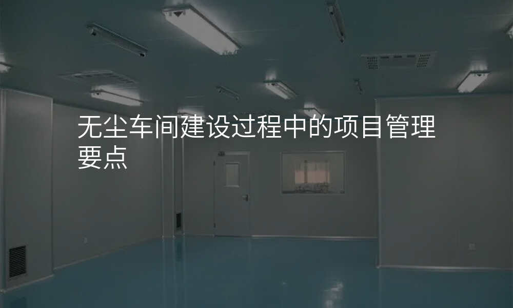 无尘车间建设过程中的项目管理要点