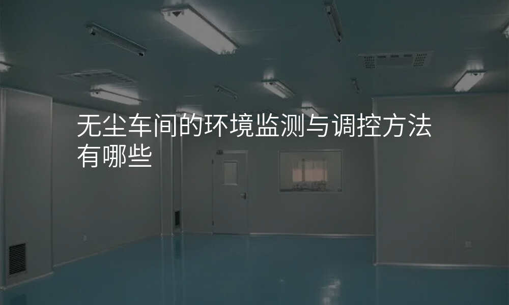 无尘车间的环境监测与调控方法有哪些