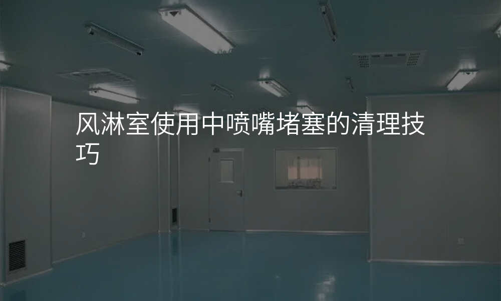风淋室使用中喷嘴堵塞的清理技巧