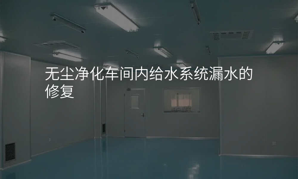 无尘净化车间内给水系统漏水的修复