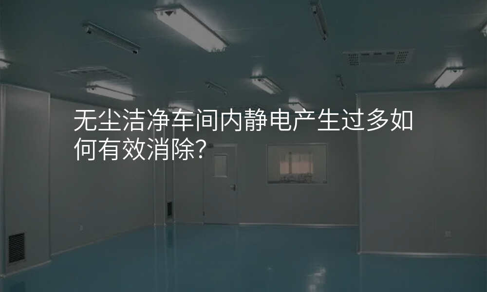 无尘洁净车间内静电产生过多如何有效消除?