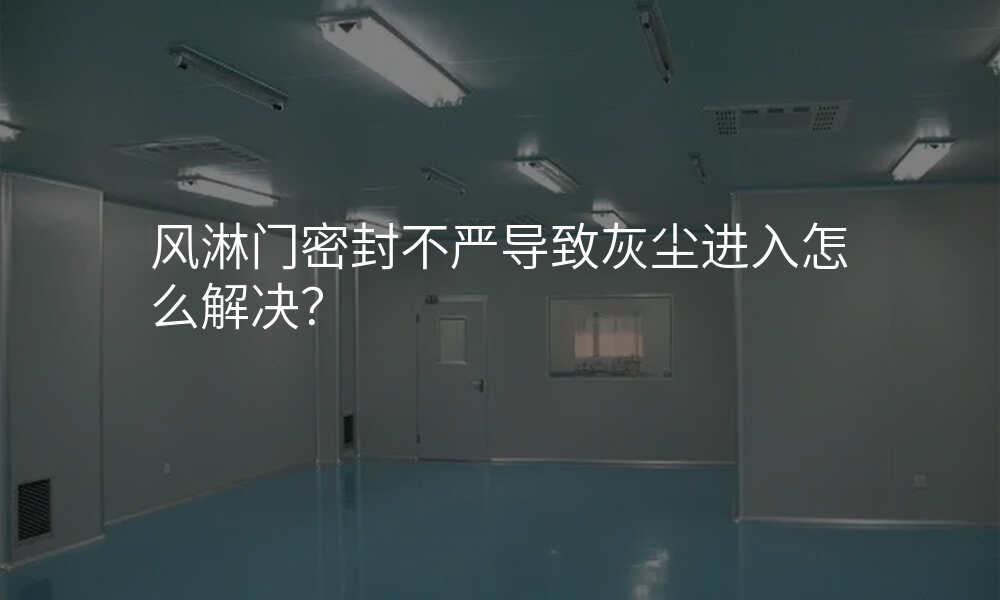 风淋门密封不严导致灰尘进入怎么解决?
