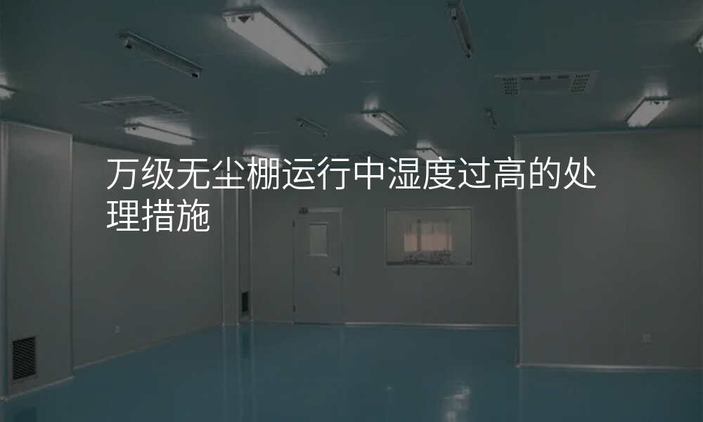 万级无尘棚运行中湿度过高的处理措施