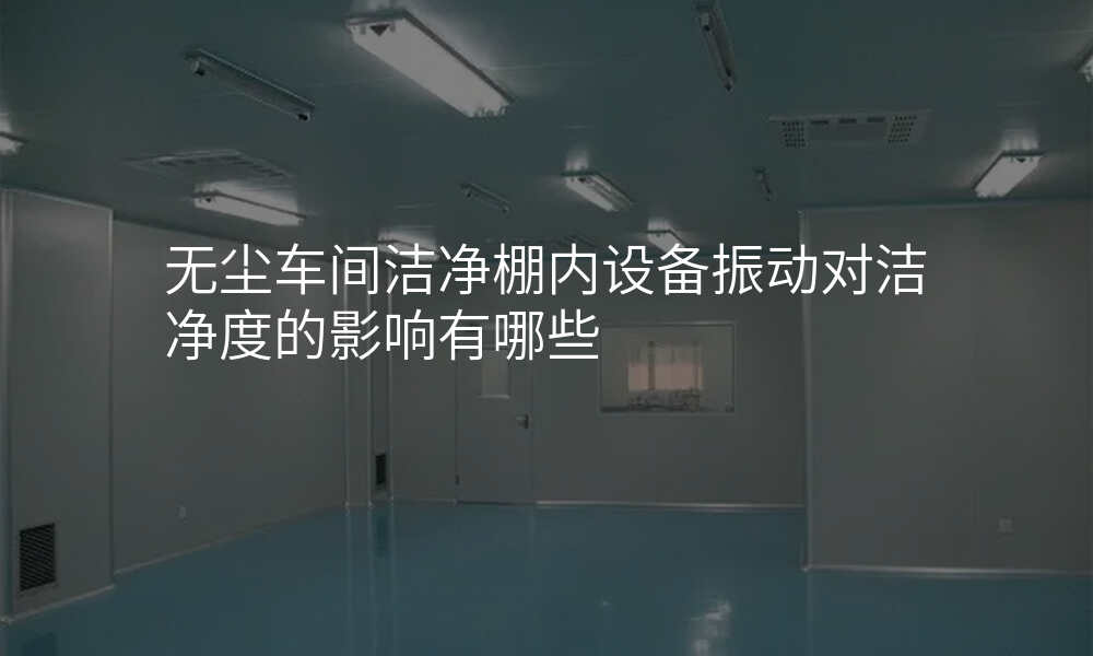 无尘车间洁净棚内设备振动对洁净度的影响有哪些