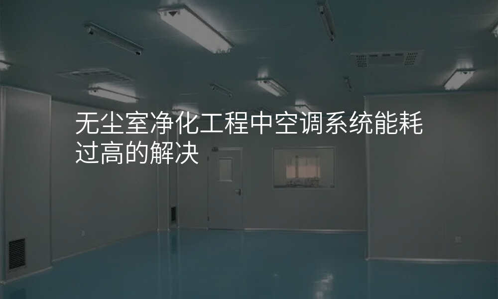 无尘室净化工程中空调系统能耗过高的解决