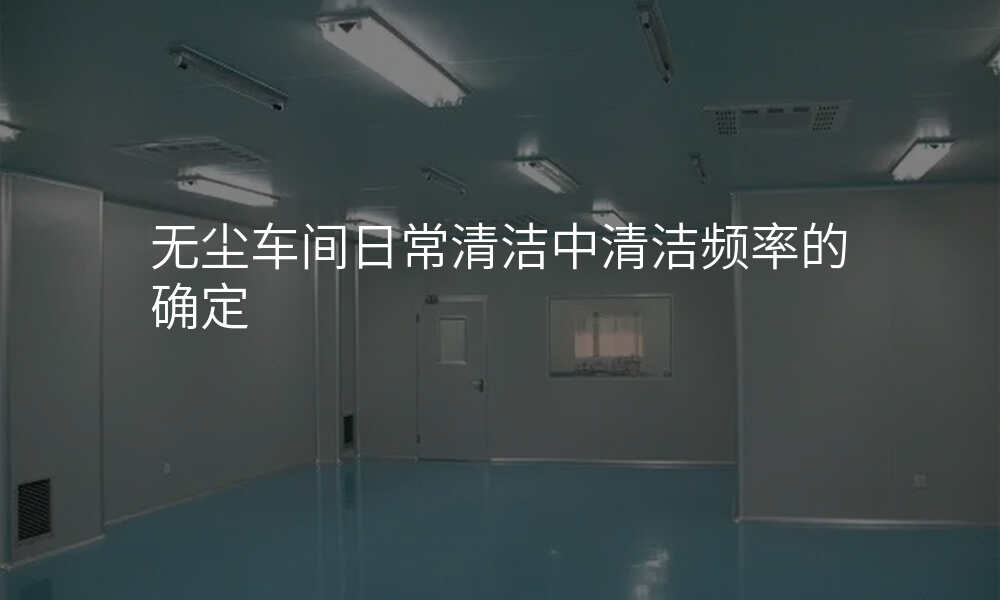 无尘车间日常清洁中清洁频率的确定