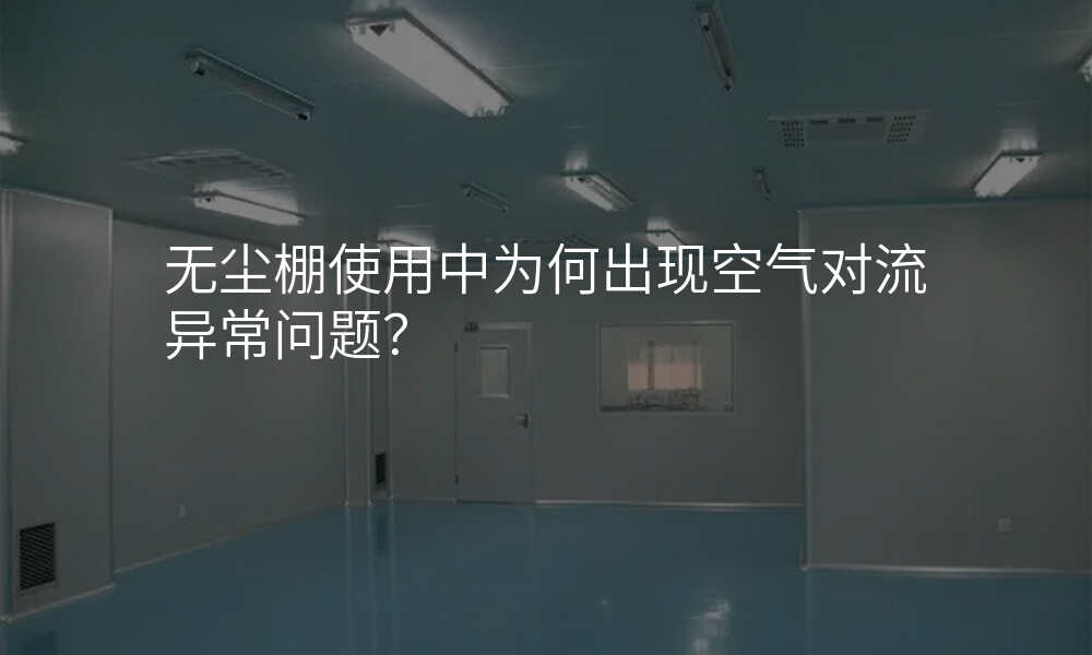 无尘棚使用中为何出现空气对流异常问题?
