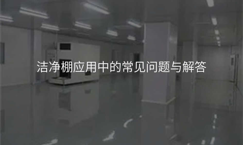 洁净棚应用中的常见问题与解答