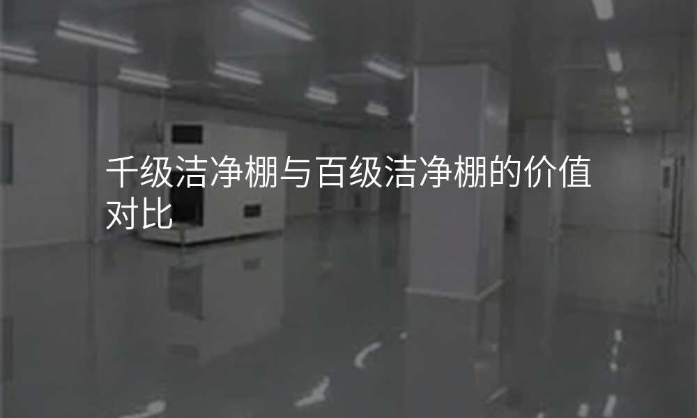 千级洁净棚与百级洁净棚的价值对比