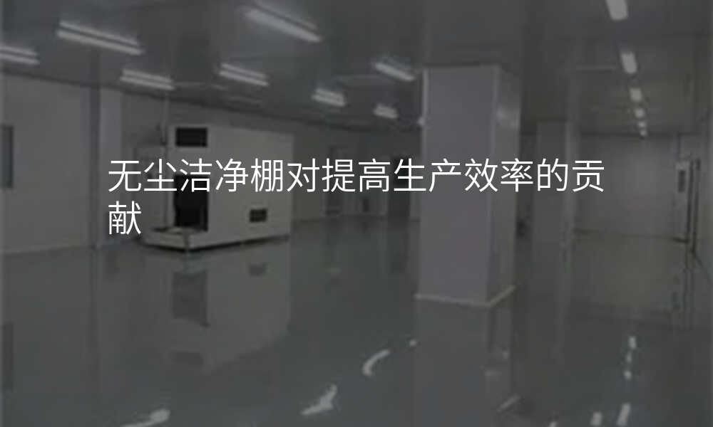 无尘洁净棚对提高生产效率的贡献