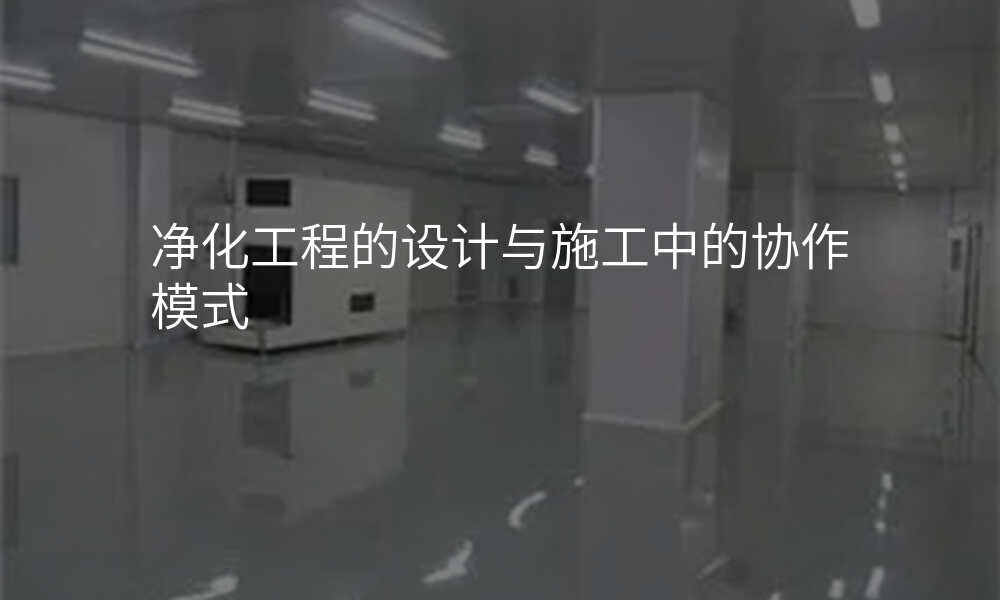 净化工程的设计与施工中的协作模式