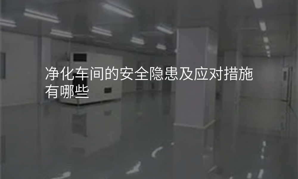 净化车间的安全隐患及应对措施有哪些