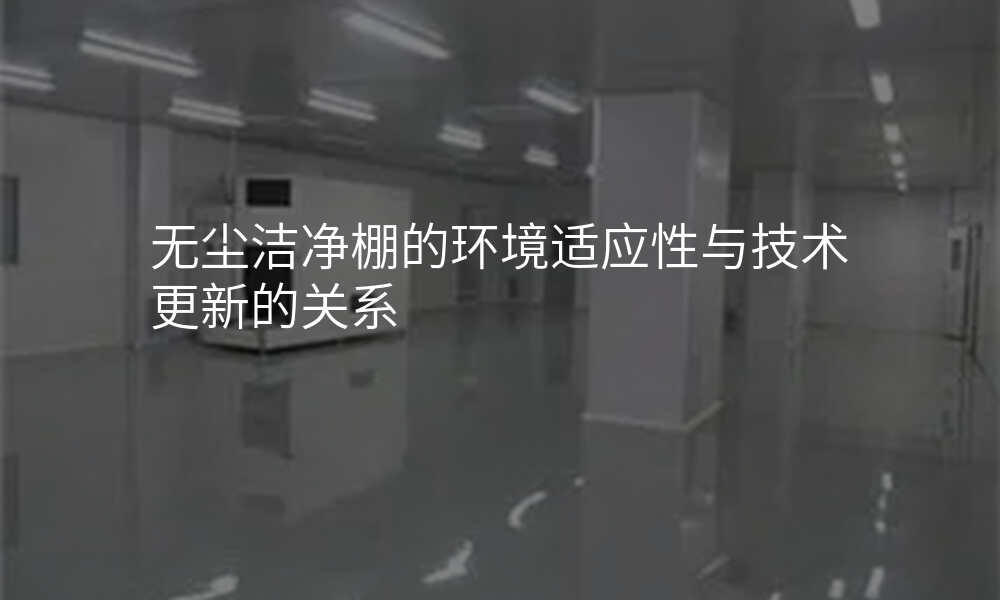 无尘洁净棚的环境适应性与技术更新的关系