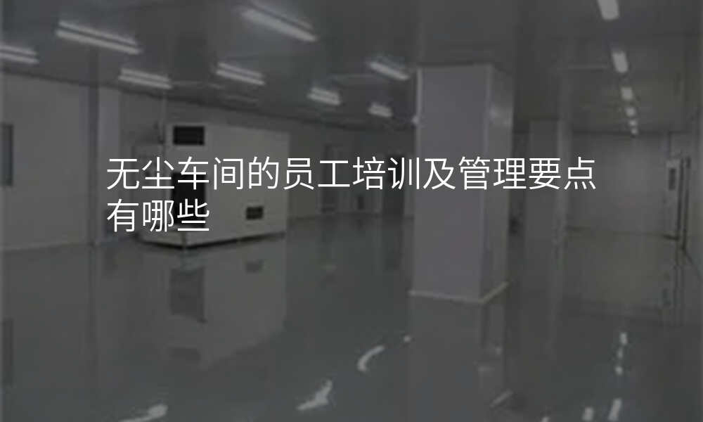无尘车间的员工培训及管理要点有哪些