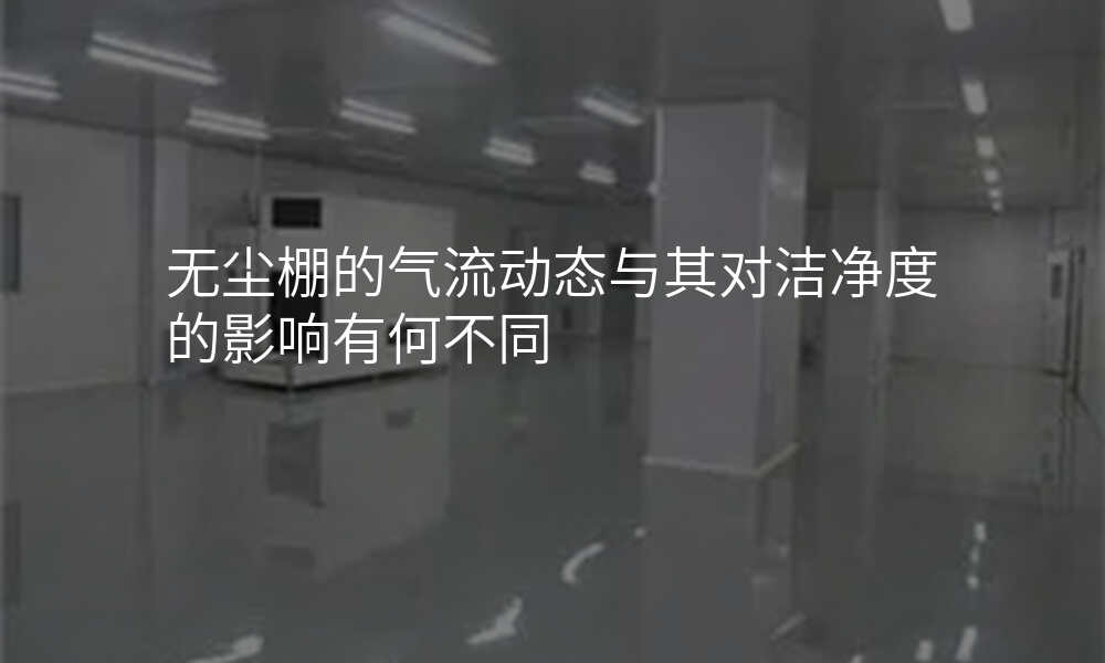 无尘棚的气流动态与其对洁净度的影响有何不同