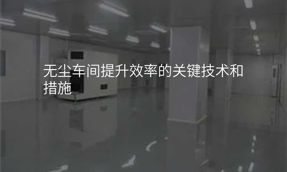 无尘车间提升效率的关键技术和措施