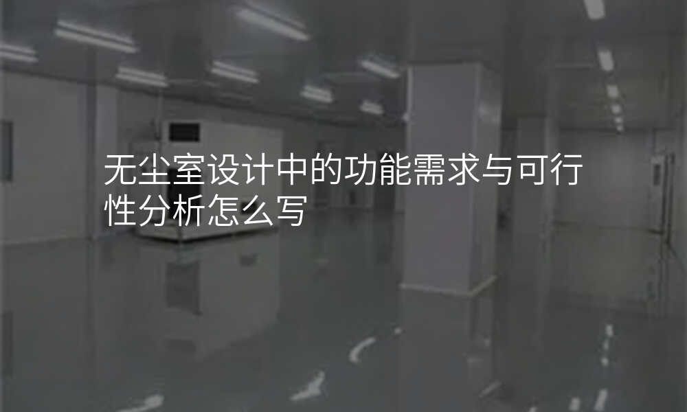 无尘室设计中的功能需求与可行性分析怎么写