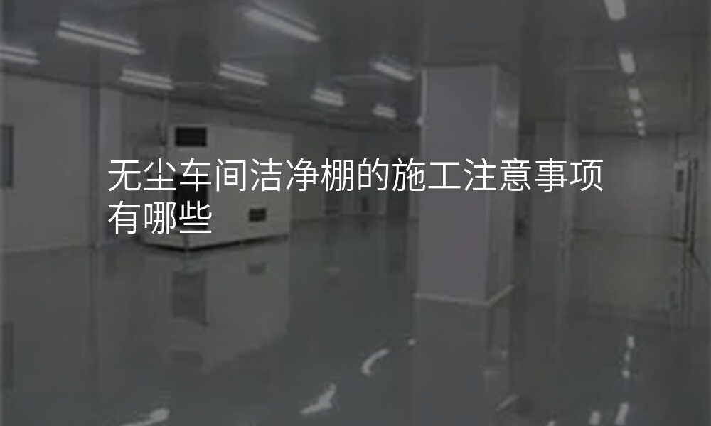 无尘车间洁净棚的施工注意事项有哪些