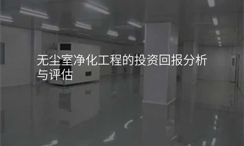 无尘室净化工程的投资回报分析与评估