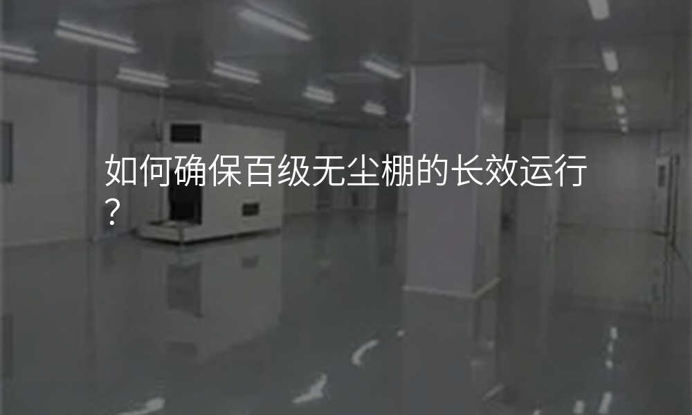 如何确保百级无尘棚的长效运行?