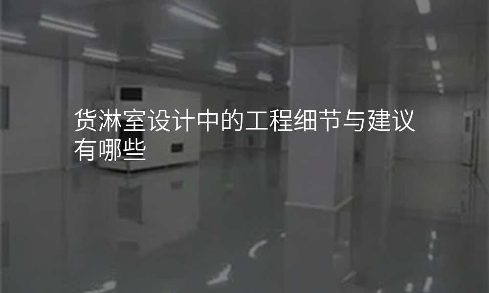 货淋室设计中的工程细节与建议有哪些