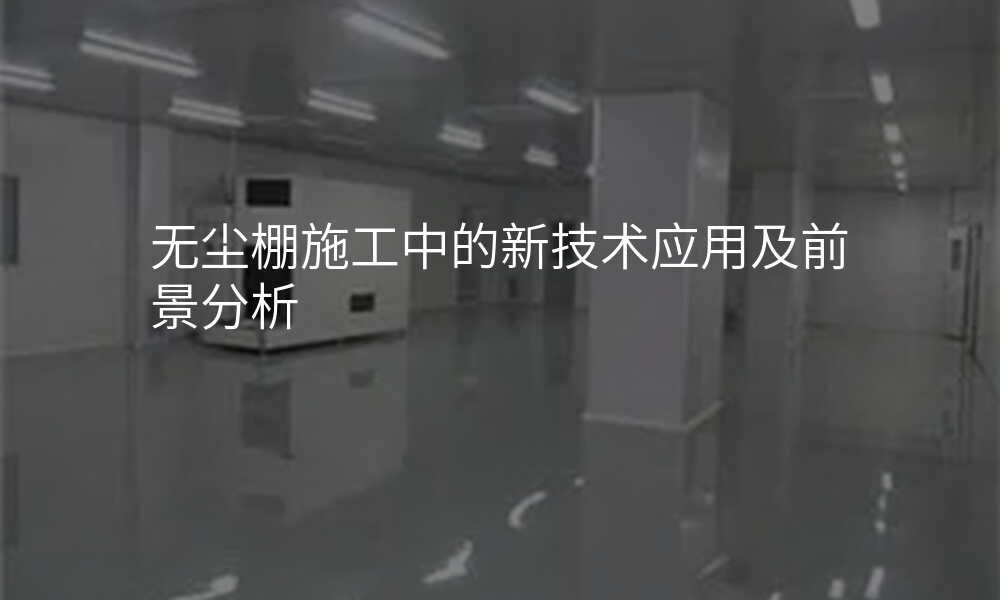 无尘棚施工中的新技术应用及前景分析