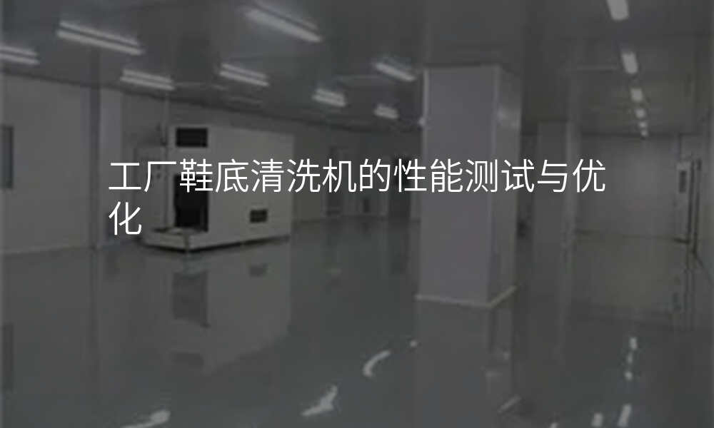 工厂鞋底清洗机的性能测试与优化