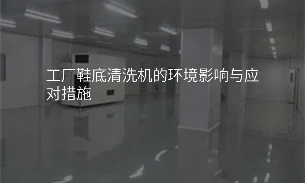 工厂鞋底清洗机的环境影响与应对措施