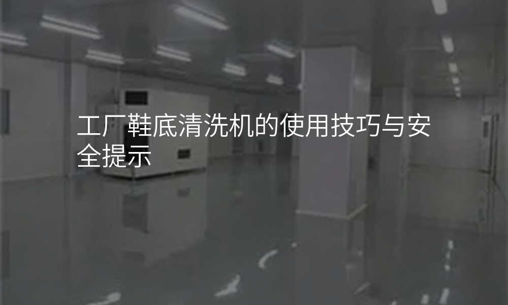 工厂鞋底清洗机的使用技巧与安全提示