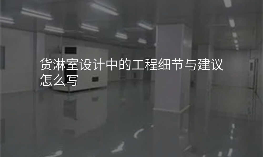 货淋室设计中的工程细节与建议怎么写