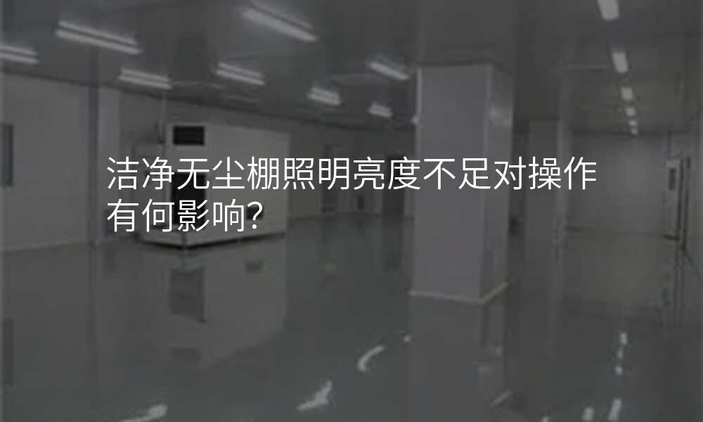 洁净无尘棚照明亮度不足对操作有何影响?