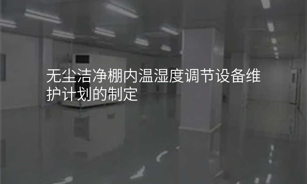 无尘洁净棚内温湿度调节设备维护计划的制定