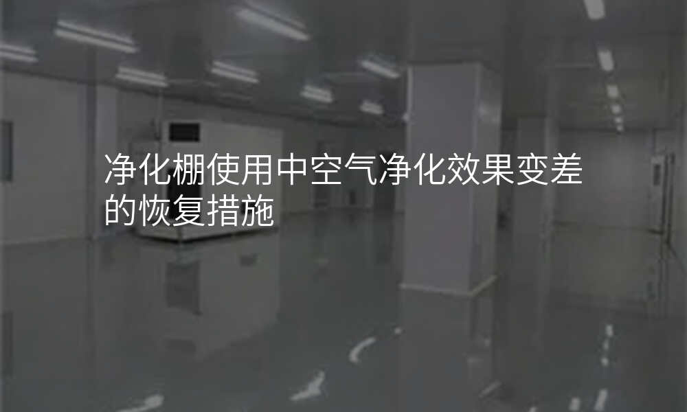净化棚使用中空气净化效果变差的恢复措施