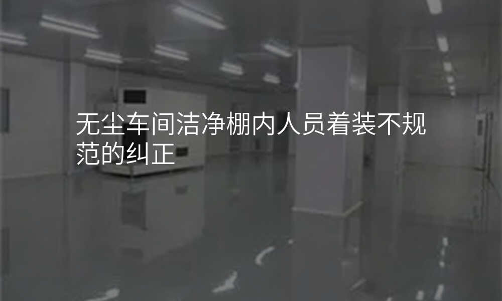 无尘车间洁净棚内人员着装不规范的纠正