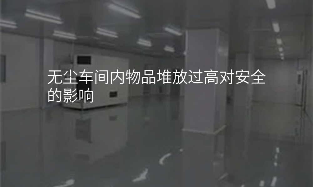 无尘车间内物品堆放过高对安全的影响