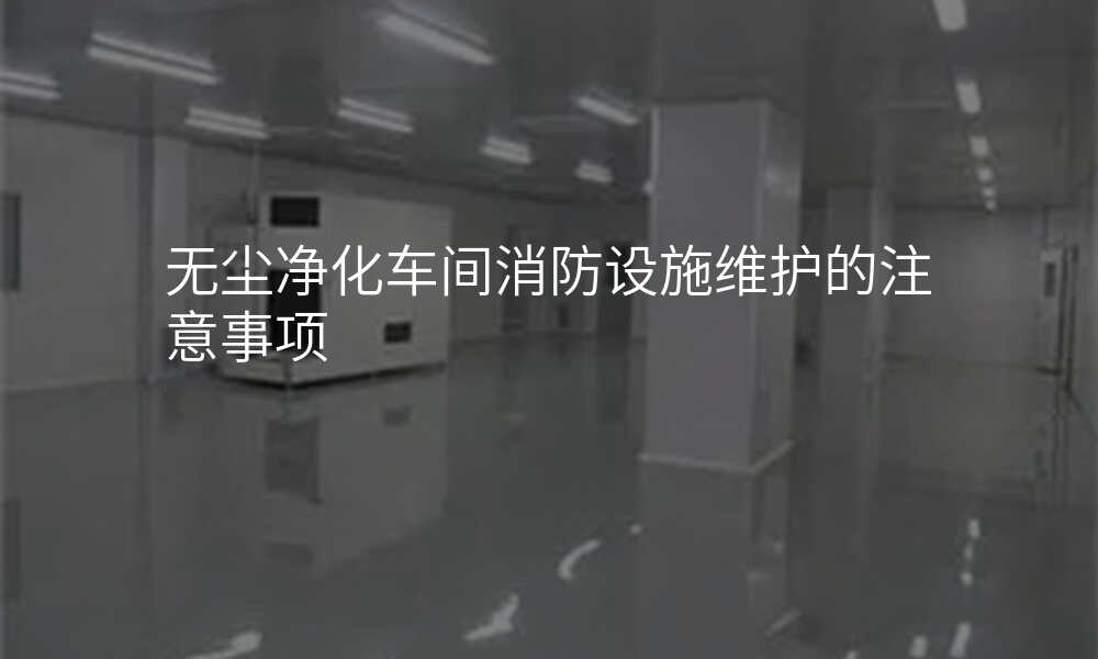 无尘净化车间消防设施维护的注意事项