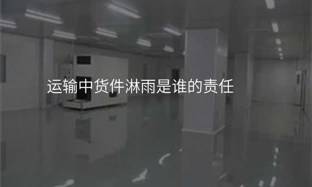 运输中货件淋雨是谁的责任