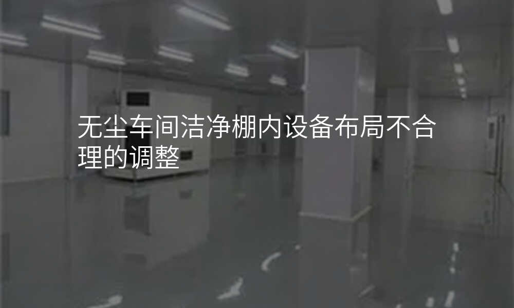 无尘车间洁净棚内设备布局不合理的调整